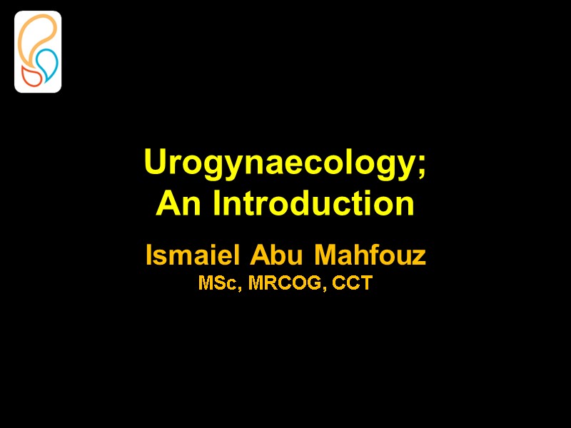 Urogynaecology;  An Introduction   Ismaiel Abu Mahfouz MSc, MRCOG, CCT